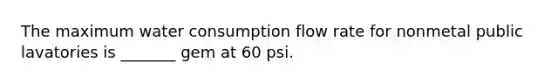 The maximum water consumption flow rate for nonmetal public lavatories is _______ gem at 60 psi.