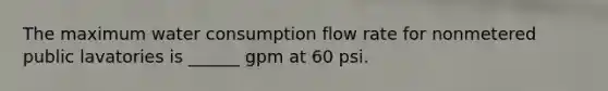 The maximum water consumption flow rate for nonmetered public lavatories is ______ gpm at 60 psi.