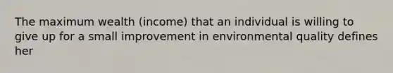 The maximum wealth (income) that an individual is willing to give up for a small improvement in environmental quality defines her