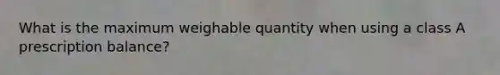 What is the maximum weighable quantity when using a class A prescription balance?