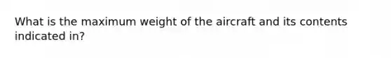 What is the maximum weight of the aircraft and its contents indicated in?