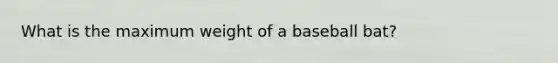 What is the maximum weight of a baseball bat?