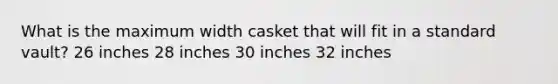 What is the maximum width casket that will fit in a standard vault? 26 inches 28 inches 30 inches 32 inches