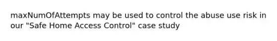 maxNumOfAttempts may be used to control the abuse use risk in our "Safe Home Access Control" case study