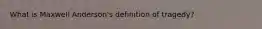 What is Maxwell Anderson's definition of tragedy?