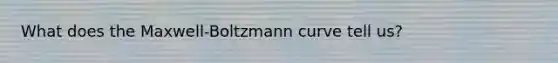 What does the Maxwell-Boltzmann curve tell us?