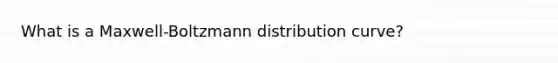 What is a Maxwell-Boltzmann distribution curve?