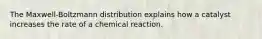 The Maxwell-Boltzmann distribution explains how a catalyst increases the rate of a chemical reaction.