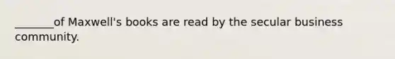 _______of Maxwell's books are read by the secular business community.