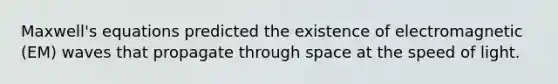 Maxwell's equations predicted the existence of electromagnetic (EM) waves that propagate through space at the speed of light.