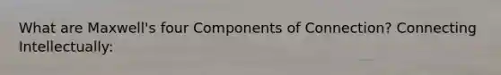 What are Maxwell's four Components of Connection? Connecting Intellectually: