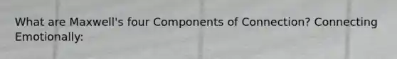 What are Maxwell's four Components of Connection? Connecting Emotionally: