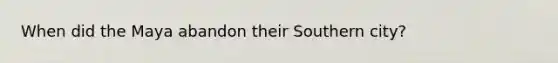 When did the Maya abandon their Southern city?