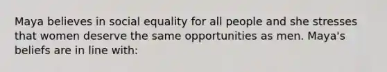 Maya believes in social equality for all people and she stresses that women deserve the same opportunities as men. Maya's beliefs are in line with: