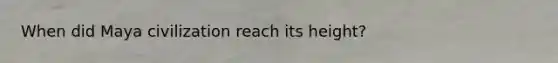When did Maya civilization reach its height?