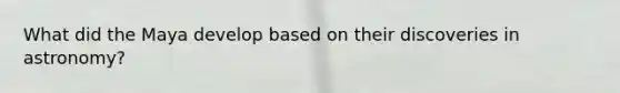 What did the Maya develop based on their discoveries in astronomy?