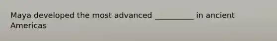 Maya developed the most advanced __________ in ancient Americas