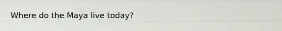 Where do the Maya live today?