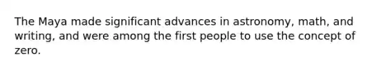 The Maya made significant advances in astronomy, math, and writing, and were among the first people to use the concept of zero.