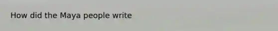 How did the Maya people write