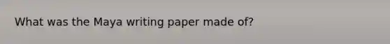 What was the Maya writing paper made of?