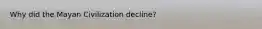Why did the Mayan Civilization decline?