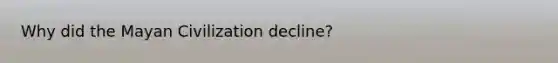 Why did the Mayan Civilization decline?