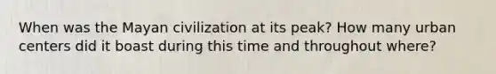 When was the Mayan civilization at its peak? How many urban centers did it boast during this time and throughout where?