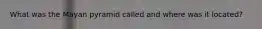 What was the Mayan pyramid called and where was it located?