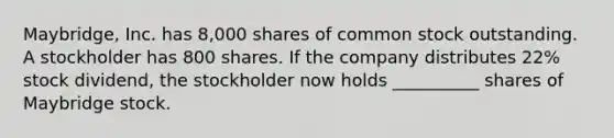 Maybridge, Inc. has 8,000 shares of common stock outstanding. A stockholder has 800 shares. If the company distributes 22% stock dividend, the stockholder now holds __________ shares of Maybridge stock.