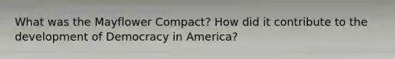 What was the Mayflower Compact? How did it contribute to the development of Democracy in America?