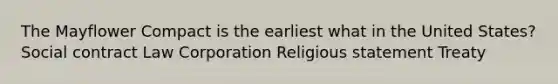 The Mayflower Compact is the earliest what in the United States? Social contract Law Corporation Religious statement Treaty