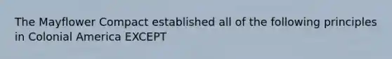 The Mayflower Compact established all of the following principles in Colonial America EXCEPT