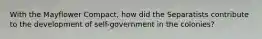 With the Mayflower Compact, how did the Separatists contribute to the development of self-government in the colonies?