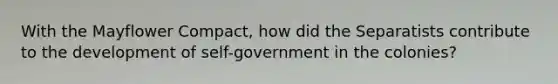 With the Mayflower Compact, how did the Separatists contribute to the development of self-government in the colonies?