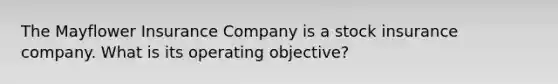 The Mayflower Insurance Company is a stock insurance company. What is its operating objective?