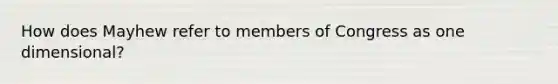 How does Mayhew refer to members of Congress as one dimensional?