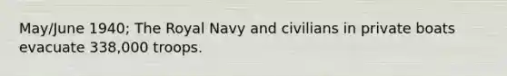 May/June 1940; The Royal Navy and civilians in private boats evacuate 338,000 troops.