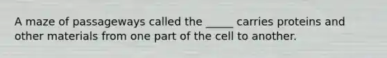 A maze of passageways called the _____ carries proteins and other materials from one part of the cell to another.