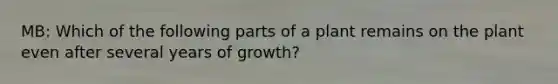 MB: Which of the following parts of a plant remains on the plant even after several years of growth?