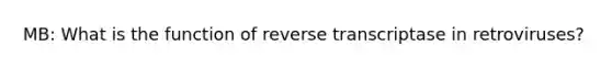 MB: What is the function of reverse transcriptase in retroviruses?