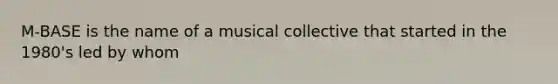 M-BASE is the name of a musical collective that started in the 1980's led by whom