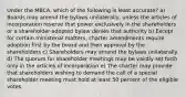 Under the MBCA, which of the following is least accurate? a) Boards may amend the bylaws unilaterally, unless the articles of incorporation reserve that power exclusively in the shareholders or a shareholder-adopted bylaw denies that authority b) Except for certain ministerial matters, charter amendments require adoption first by the board and then approval by the shareholders c) Shareholders may amend the bylaws unilaterally. d) The quorum for shareholder meetings may be validly set forth only in the articles of incorporation e) The charter may provide that shareholders wishing to demand the call of a special shareholder meeting must hold at least 50 percent of the eligible votes.