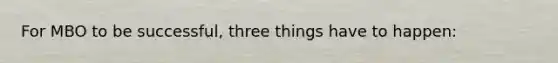 For MBO to be successful, three things have to happen: