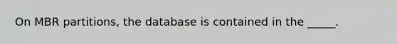 On MBR partitions, the database is contained in the _____.