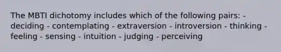 The MBTI dichotomy includes which of the following pairs: - deciding - contemplating - extraversion - introversion - thinking - feeling - sensing - intuition - judging - perceiving