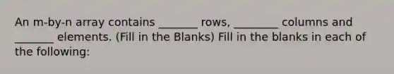 An m-by-n array contains _______ rows, ________ columns and _______ elements. (Fill in the Blanks) Fill in the blanks in each of the following: