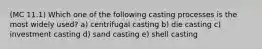 (MC 11.1) Which one of the following casting processes is the most widely used? a) centrifugal casting b) die casting c) investment casting d) sand casting e) shell casting