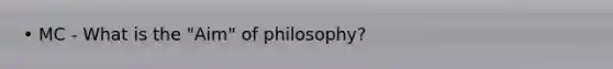 • MC - What is the "Aim" of philosophy?