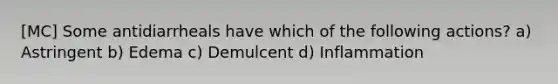 [MC] Some antidiarrheals have which of the following actions? a) Astringent b) Edema c) Demulcent d) Inflammation